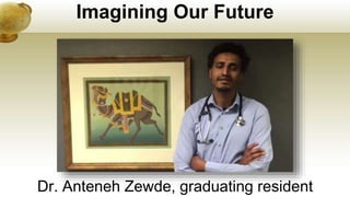 Imagining Our Future
Dr. Anteneh Zewde, graduating resident
 