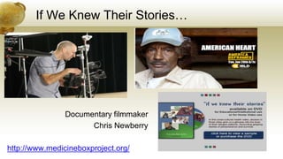 If We Knew Their Stories…
Documentary filmmaker
Chris Newberry
http://www.medicineboxproject.org/
 