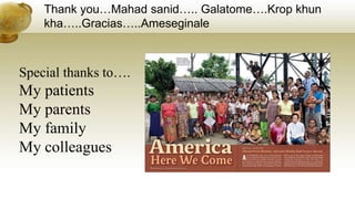 Thank you…Mahad sanid….. Galatome….Krop khun
kha…..Gracias…..Ameseginale
Special thanks to….
My patients
My parents
My family
My colleagues
 