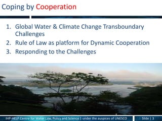 Coping by Cooperation

 1. Global Water & Climate Change Transboundary
    Challenges
 2. Rule of Law as platform for Dyna...