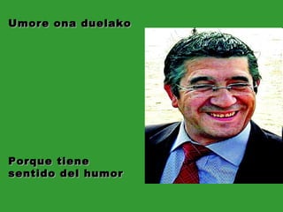 Umore ona duelako Porque tiene  sentido del humor 