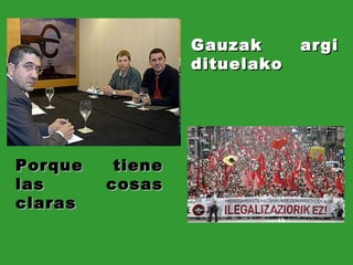 Porque tiene las cosas claras Gauzak argi dituelako 