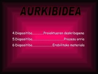 AURKIBIDEA 4.Diapositiba..............Proiektuaren deskribapena 5.Diapositiba.......................................Prozesu orria 6·Diapositiba.........................Erabilitako materiala 