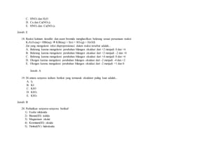 C. HNO3 dan H2O
D. Cu dan Cu(NO3)2
E. HNO3 dan Cu(NO3)2
Jawab: E
18. Reaksi kalsium tiosulfat dan asam bromida menghasilkan belerang sesuai persamaan reaksi:
K2S2O3(aq) + HBr(aq)  KBr(aq) + S(s) + SO2(g) + H2O(l)
Zat yang mengalami reksi disproporsionasi dalam reaksi tersebut adalah...
A. Belerang karena mengalami perubahan bilangan oksidasi dari +2 menjadi 0 dan +4
B. Belerang karena mengalami perubahan bilangan oksidasi dari +2 menjadi -2 dan +6
C. Belerang karena mengalami perubahan bilangan oksidasi dari +4 menjadi 0 dan +6
D. Oksigen karena mengalami perubahan bilangan oksidasi dari -2 menjadi -4 dan +2
E. Oksigen karena mengalami perubahan bilangan oksidasi dari -2 menjadi +1 dan 0
Jawab: A
19. Di antara senyawa iodium berikut yang termasuk oksidator paling kuat adalah...
A. I2
B. KI
C. KIO
D. KIO2
E. KIO3
Jawab: B
20. Perhatikan senyawa-senyawa berikut!
1) Fosfor triklorida
2) Bismut(III) iodida
3) Magnesium okslat
4) Kromium(III) oksida
5) Timbal(IV) hidroksida
 