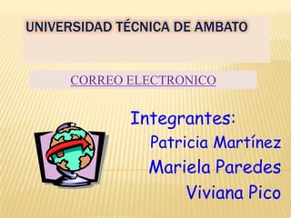 UNIVERSIDAD TÉCNICA DE AMBATO CORREO ELECTRONICO Integrantes: Patricia Martínez Mariela Paredes Viviana Pico 