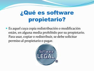 ¿Qué es software
propietario?
 Es aquel cuya copia redistribución o modificación
están, en alguna media prohibido por su propietario.
Para usar, copiar o redistribuir, se debe solicitar
permiso al propietario o pagar.
 