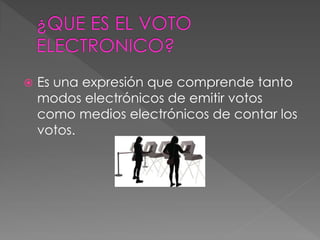  Es una expresión que comprende tanto
modos electrónicos de emitir votos
como medios electrónicos de contar los
votos.
 