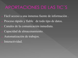 ● Fácil acceso a una inmensa fuente de información .
● Proceso rápido y fiable de todo tipo de datos.
● Canales de la comunicación inmediata.
● Capacidad de almacenamiento.
● Automatización de trabajos.
● Interactividad.
 