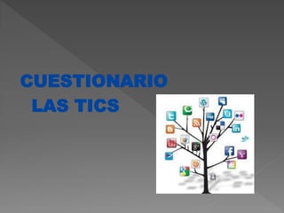 CUESTIONARIO
LAS TICS
 