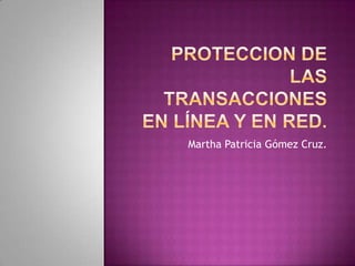 Proteccion de las transacciones en línea y en red. Martha Patricia Gómez Cruz. 