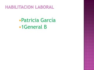 HABILITACION LABORAL Patricia García 1General B 