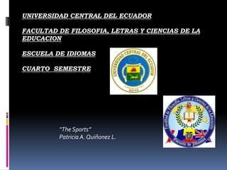 UNIVERSIDAD CENTRAL DEL ECUADOR FACULTAD DE FILOSOFIA, LETRAS Y CIENCIAS DE LA EDUCACION  ESCUELA DE IDIOMAS  CUARTO  SEMESTRE  “TheSports” Patricia A. Quiñonez L.  