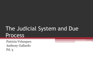 The Judicial System and Due
Process
Patricia Velazquez
Anthony Gallardo
Pd. 3
 