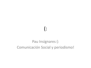 (:

       Pau Insignares (:
Comunicación Social y periodismo!
 