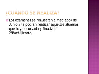  Losexámenes se realizarán a mediados de
Junio y la podrán realizar aquellos alumnos
que hayan cursado y finalizado
2ºBachillerato.