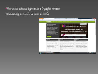 •Para usarlo primero ingresamos a la pagina creative
commons.org, nos saldrá el menú de inicio
 