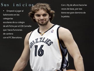 Sus inicios Con 1´85 de altura hacia las  veces de base, por eso  tiene ese gran dominio de  la pelota. Empezó a jugar al  baloncesto en las  categorías escolares de su colegio  de ahí ficho por el CB Cornella que  hacia funciones  de cantera  con el FC Barcelona . 