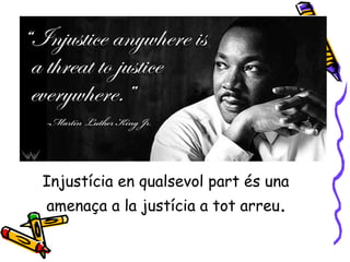 Injustícia en qualsevol part és una
amenaça a la justícia a tot arreu.
 
