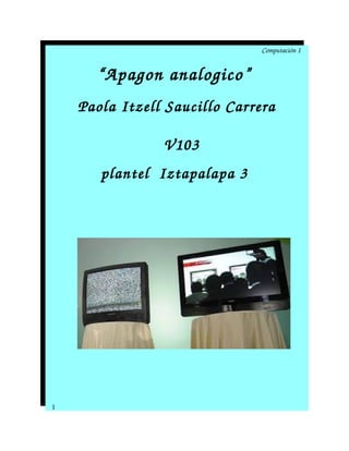 Computación 1
“Apagon analogico” 
Paola Itzell Saucillo Carrera
  V103
plantel  Iztapalapa 3 
1
 