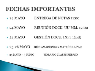  24 MAYO ENTREGA DE NOTAS 11:00
 24 MAYO REUNIÓN DOCU. UU.MM. 12:00
 24 MAYO GESTIÓN DOCU. INF1 12:45
 25-26 MAYO RECLAMACIONES Y MATRÍCULA PAU
 25 MAYO – 3 JUNIO HORARIO CLASES REPASO
 
