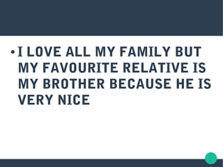 ● I LOVE ALL MY FAMILY BUT
MY FAVOURITE RELATIVE IS
MY BROTHER BECAUSE HE IS
VERY NICE
 
