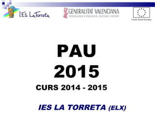 PAU
2015
CURS 2014 - 2015
IES LA TORRETA (ELX)
 
