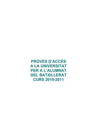 PROVES D’ACCÉS
A LA UNIVERSITAT
PER A L’ALUMNAT
DEL BATXILLERAT
 CURS 2010-2011
 