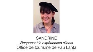 SANDRINE
Responsable expériences clients
Ofﬁce de tourisme de Pau Lanta
 