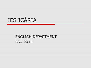 IES ICÀRIA
ENGLISH DEPARTMENT
PAU 2014

 