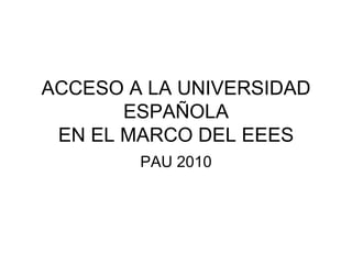 ACCESO A LA UNIVERSIDAD ESPAÑOLA EN EL MARCO DEL EEES PAU 2010 