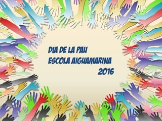 Dia de la Pau
Escola Aiguamarina
2016
 