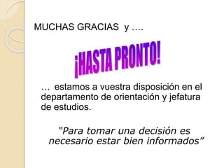 MUCHAS GRACIAS y ….
… estamos a vuestra disposición en el
departamento de orientación y jefatura
de estudios.
“Para tomar una decisión es
necesario estar bien informados”
 
