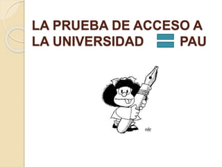 LA PRUEBA DE ACCESO A
LA UNIVERSIDAD PAU
 