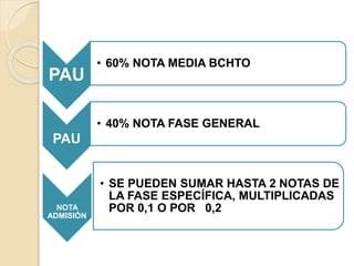 PAU
• 60% NOTA MEDIA BCHTO
PAU
• 40% NOTA FASE GENERAL
NOTA
ADMISIÓN
• SE PUEDEN SUMAR HASTA 2 NOTAS DE
LA FASE ESPECÍFICA, MULTIPLICADAS
POR 0,1 O POR 0,2
 