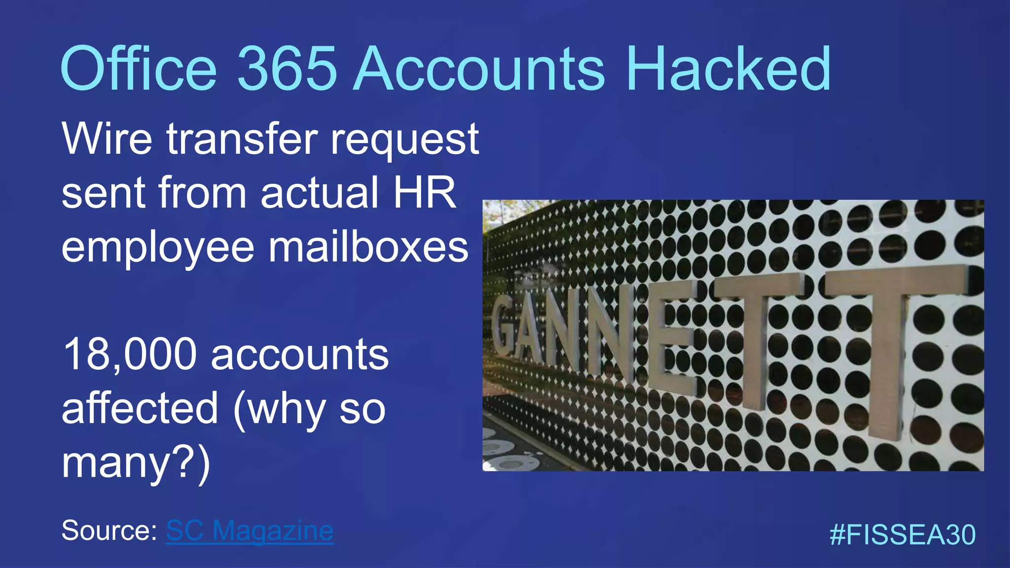 Office 365 Accounts Hacked
#FISSEA30
Wire transfer request
sent from actual HR
employee mailboxes
18,000 accounts
affected (why so
many?)
Source: SC Magazine
 