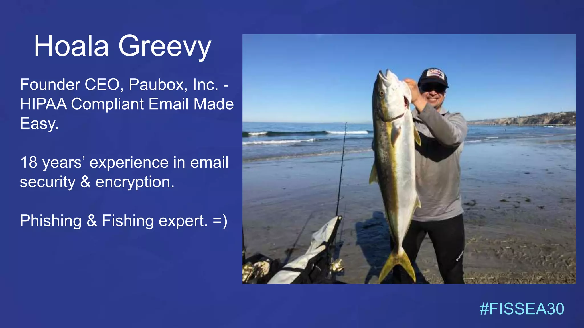 Hoala Greevy
Founder CEO, Paubox, Inc. -
HIPAA Compliant Email Made
Easy.
18 years’ experience in email
security & encryption.
Phishing & Fishing expert. =)
#FISSEA30
 