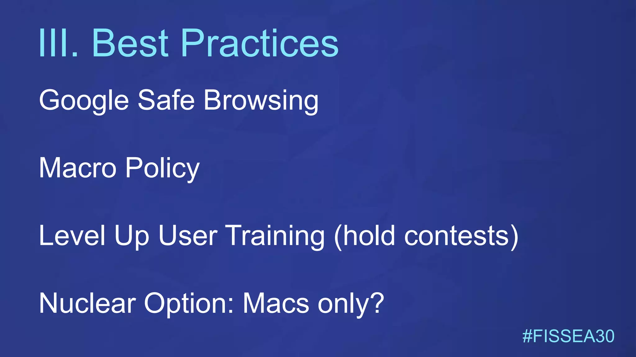 III. Best Practices
#FISSEA30
Google Safe Browsing
Macro Policy
Level Up User Training (hold contests)
Nuclear Option: Macs only?
 