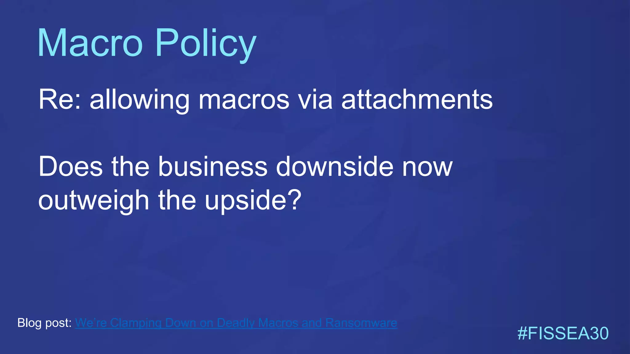 Macro Policy
#FISSEA30
Re: allowing macros via attachments
Does the business downside now
outweigh the upside?
Blog post: We’re Clamping Down on Deadly Macros and Ransomware
 