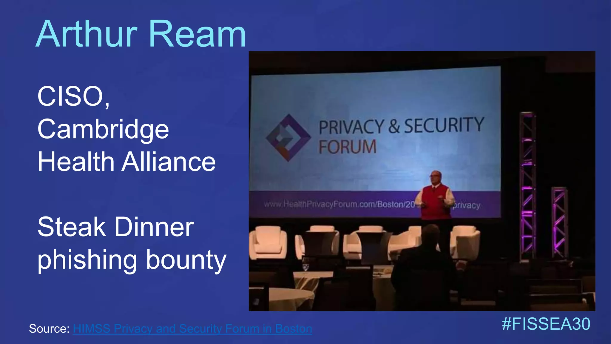 Arthur Ream
#FISSEA30
CISO,
Cambridge
Health Alliance
Steak Dinner
phishing bounty
Source: HIMSS Privacy and Security Forum in Boston
 