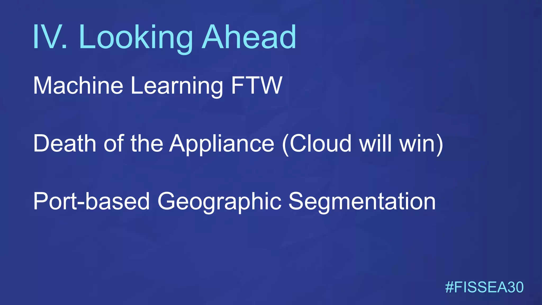 IV. Looking Ahead
#FISSEA30
Machine Learning FTW
Death of the Appliance (Cloud will win)
Port-based Geographic Segmentation
 