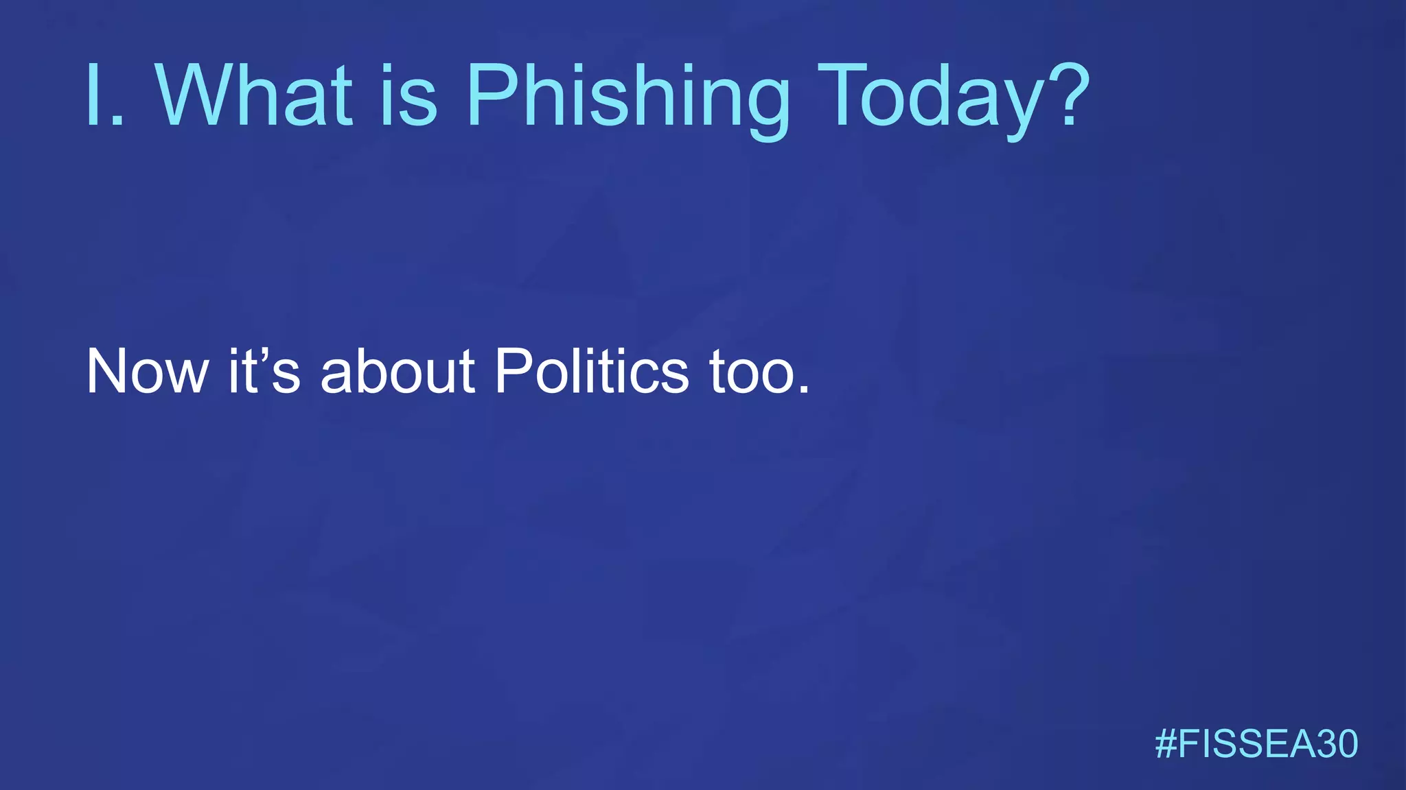 I. What is Phishing Today?
#FISSEA30
Now it’s about Politics too.
 