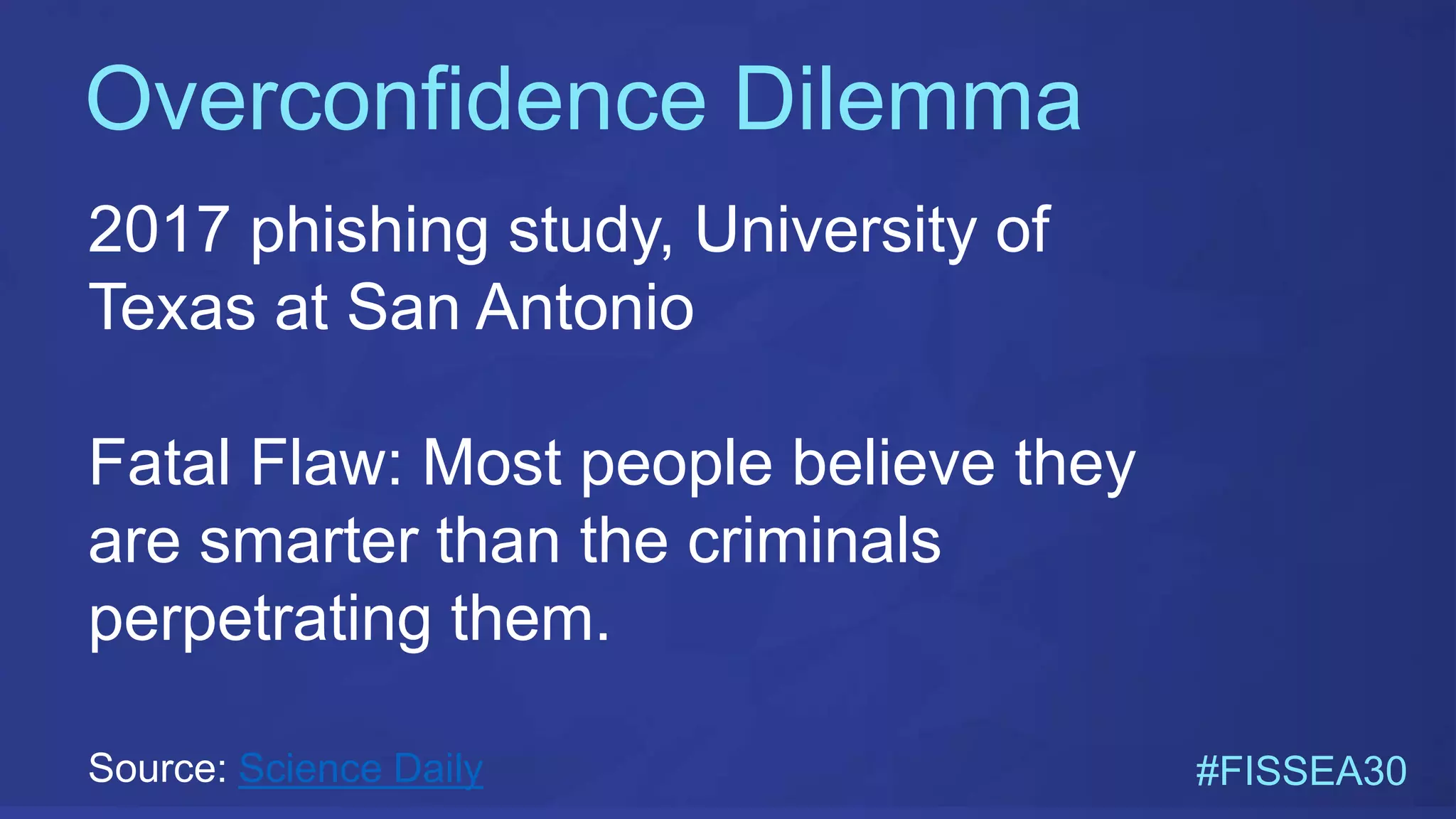 Overconfidence Dilemma
#FISSEA30
2017 phishing study, University of
Texas at San Antonio
Fatal Flaw: Most people believe they
are smarter than the criminals
perpetrating them.
Source: Science Daily
 