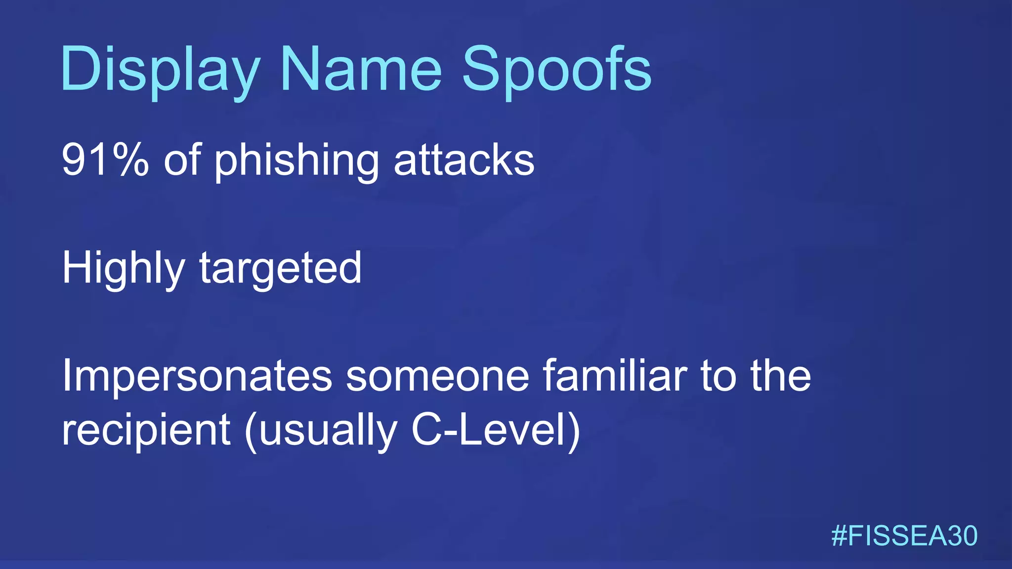 Display Name Spoofs
#FISSEA30
91% of phishing attacks
Highly targeted
Impersonates someone familiar to the
recipient (usually C-Level)
 
