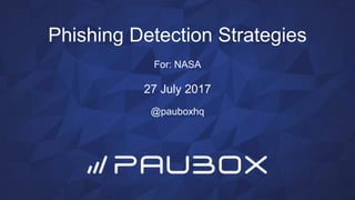 Phishing Detection Strategies
For: NASA
27 July 2017
@pauboxhq
 