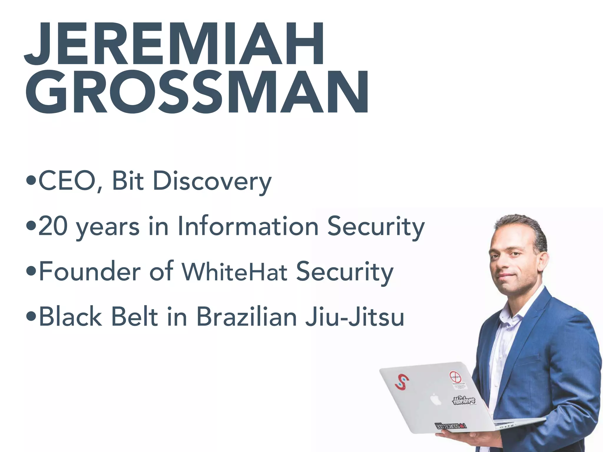 •CEO, Bit Discovery


•20 years in Information Security


•Founder of WhiteHat Security


•Black Belt in Brazilian Jiu-Jitsu
JEREMIAH
GROSSMAN
 
