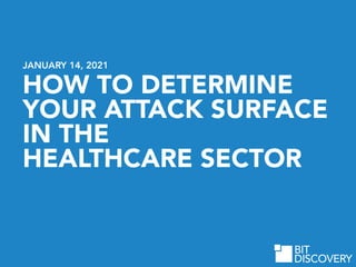 HOW TO DETERMINE
YOUR ATTACK SURFACE


IN THE


HEALTHCARE SECTOR
JANUARY 14, 2021
BIT
DISCOVERY
 