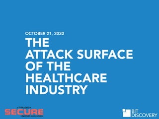 THE
ATTACK SURFACE
OF THE
HEALTHCARE
INDUSTRY
OCTOBER 21, 2020
BIT
DISCOVERY
 