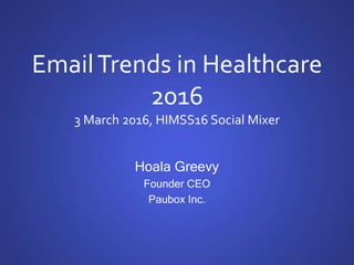 EmailTrends in Healthcare
2016
3 March 2016, HIMSS16 Social Mixer
Hoala Greevy
Founder CEO
Paubox Inc.
 