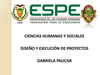 CIENCIAS HUMANAS Y SOCIALES
DISEÑO Y EJECUCIÓN DE PROYECTOS
GABRIELA PAUCAR
 