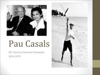 Pau Casals 20 th  Century Classical Composer 1876-1973 
